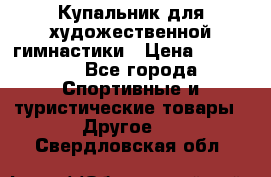 Купальник для художественной гимнастики › Цена ­ 15 000 - Все города Спортивные и туристические товары » Другое   . Свердловская обл.